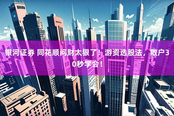 银河证券 同花顺问财太狠了！游资选股法，散户30秒学会！