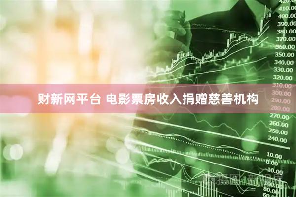 财新网平台 电影票房收入捐赠慈善机构