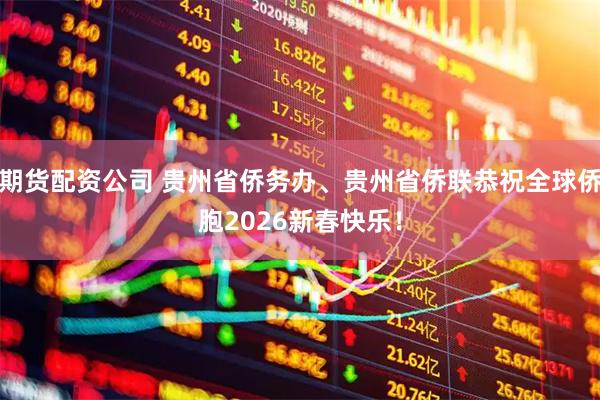 期货配资公司 贵州省侨务办、贵州省侨联恭祝全球侨胞2026新春快乐！